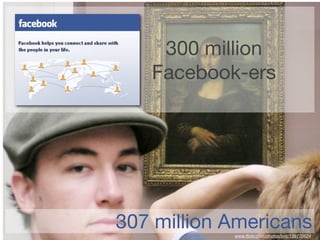 300 million
   Facebook-ers




307 million Americans
            www.ﬂickr.com/photos/lynt/139770624
 