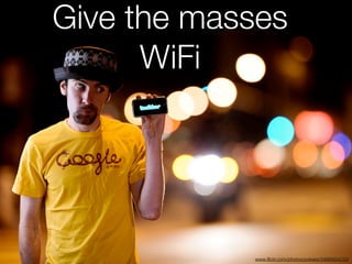 Give the masses
      WiFi




            www.ﬂickr.com/photos/polvero/3466964233/
 