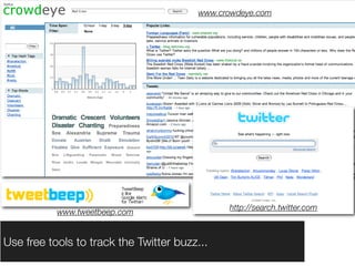 www.crowdeye.com




                                               http://search.twitter.com
           www.tweetbeep.com


Use free tools to track the Twitter buzz...
 