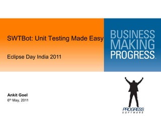 SWTBot: Unit Testing Made EasyEclipse Day India 2011Ankit Goel6th May, 2011