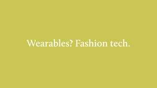 Wearables? Fashion tech.
 