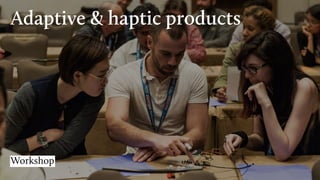 Adaptive & haptic products
Workshop
 