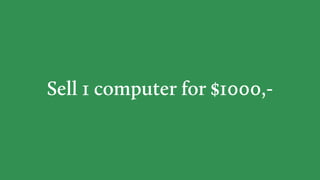 Sell 1 computer for $1000,-
 