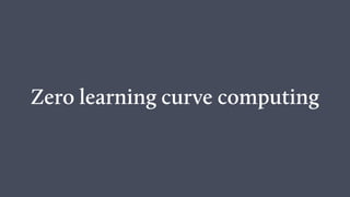 Zero learning curve computing
 