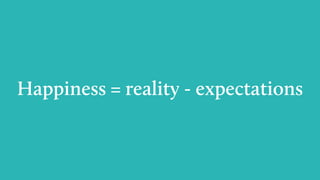 Happiness = reality - expectations
 