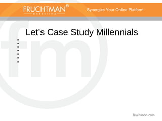 Synergize Your Online Platform
Let’s Case Study Millennials
•
•
•
•
•
•
•
 