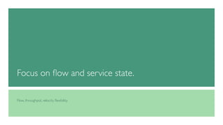 Focus on flow and service state. 
Flow, throughput, velocity, flexibility. 
 