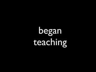 began
teaching
 