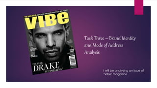 Task Three – Brand Identity
and Mode of Address
Analysis
I will be analysing an issue of
‘Vibe’ magazine
 