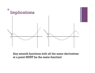 +
    Implications




     Any smooth functions with all the same derivatives
     at a point MUST be the same function!
 