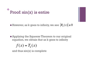 +
        Proof: sin(x) is entire

          However, as   k goes to infinity, we see Rk (x) ≤ 0



          Applyingthe Squeeze Theorem to our original
                                     €
         equation, we obtain that as k goes to infinity

             f (x) = Tk (x)
         and thus sin(x) is complete



€
 