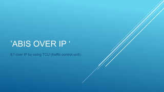 ’ABIS OVER IP ‘
E1 over IP by using TCU (traffic control unit).
 