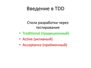 Введение в TDD

     Стили разработки через
           тестирования
• Traditional (традиционный)
• Active (активный)
• Acceptance (приёмочный)
 