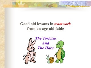 Good old lessons in teamwork
from an age-old fable
The Tortoise
And
The Hare
 