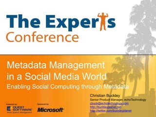 Metadata Management in a Social Media WorldEnabling Social Computing through MetadataChristian BuckleySenior Product Manager, echoTechnologycbuck@echotechnology.comhttp://buckleyplanet.nethttp://twitter.com/buckleyplanet