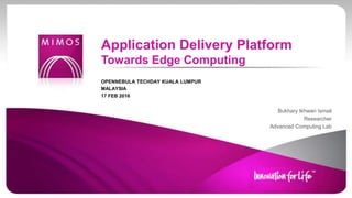 OPENNEBULA TECHDAY KUALA LUMPUR
MALAYSIA
17 FEB 2016
Bukhary Ikhwan Ismail
Researcher
Advanced Computing Lab
Application Delivery Platform
Towards Edge Computing
 