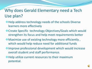 Why does Gerald Elementary need a Tech Use plan?Help address technology needs of the schools Diverse learners more effectively