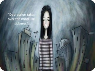 “Depression takes
over the mind like
sickness”
 