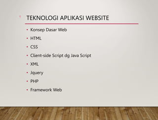 TEKNOLOGI APLIKASI WEBSITE
• Konsep Dasar Web
• HTML
• CSS
• Client-side Script dg Java Script
• XML
• Jquery
• PHP
• Framework Web
1
 