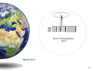 1
March 2013
Drive Testing Basics
2013
 
