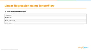 Linear Regression using TensorFlow
8. Print the slope and intercept
 