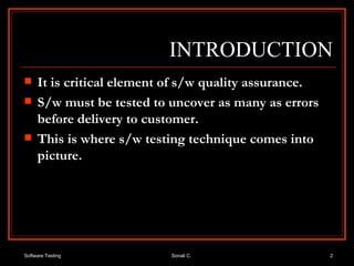 INTRODUCTION It is critical element of s/w quality assurance. S/w must be tested to uncover as many as errors before delivery to customer. This is where s/w testing technique comes into picture. 