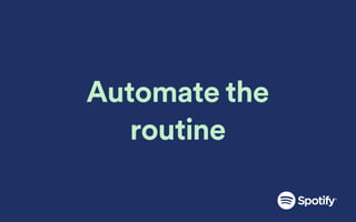 Automate the
routine
 