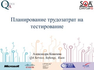 Планирование трудозатрат на
тестирование
Александра Ковалева
QA Service, Softengi, Киев
 