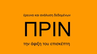 έρευνα και ανάλυση δεδομένων

ΠΡΙΝ
την άφιξη του επισκέπτη

 