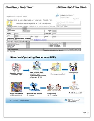 Textile Testing & Quality Control Md.Azmir Latif, M.Engr.(Textile)
Page | 4
Standard Operating Procedure(SOP)
6
Supplier submits
samples & TRF
LAB Project Team
receives and
acknowledges receipt
of sample & TRF
Sample preparation
Testing starts
Test Data available
Supervisors
verify results
Prepare Test Report
& invoice
Report issued and
sent to suppliers
10.01.2015 Corporate Presentation
 