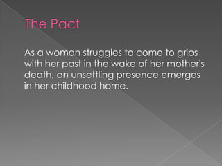 As a woman struggles to come to grips
with her past in the wake of her mother's
death, an unsettling presence emerges
in her childhood home.
 