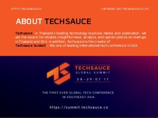 ABOUT TECHSAUCE
HTTP://TECHSAUCE.CO
Techsauce is Thailand's leading technology business media and publication. We
are the source for reliable, insightful news, analysis and opinion pieces on startups
in Thailand and SEA. In addition, Techsauce is the creator of
Techsauce Summit – the one of leading international tech conference in SEA.
COPYRIGHT 2017 TECHSAUCE CO.,LTD
 