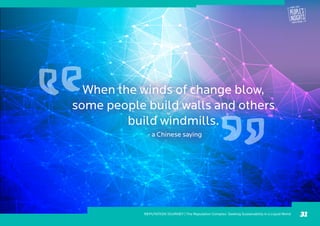 When the winds of change blow,
some people build walls and others
build windmills.
- a Chinese saying
31
VOLUME 3, ISSUE 1
REPUTATION JOURNEY | The Reputation Complex: Seeking Sustainability in a Liquid World
 