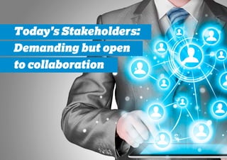 Today’s Stakeholders:
Demanding but open
to collaboration
 