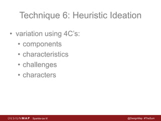 Technique 6: Heuristic Ideation 
• variation using 4C’s: 
• components 
• characteristics 
• challenges 
• characters 
Sparkle-ize It! @DesignMap #TheSum 
 