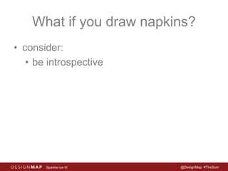 What if you draw napkins? 
• consider: 
• be introspective 
Sparkle-ize It! @DesignMap #TheSum 
 