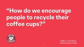 25
“How do we encourage
people to recycle their
coffee cups?”
 