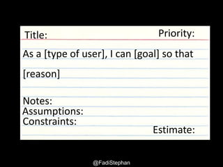 @fadistephan | @excellaco | excella.comUser Story – Smells and Anti-patterns
As a [type of user], I can [goal] so
that [reason]
Title:
Notes:
Assumptions:
Estimate:Constraints:
Priority:
“Get smaller cards”
 