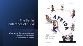 The Berlin
Conference of 1884
What were the circumstances
that led to the Berlin
Conference of 1884?
This Photo by Unknown Author is licensed under CC BY-SA-NC
 