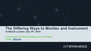 The Differing Ways to Monitor and Instrument
FullStack London July 15th, 2016
Jonah Kowall, VP Market Development and Insights
Twitter : @jkowall
 