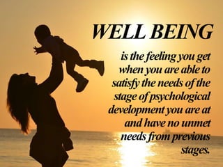 WELLBEING
isthefeelingyouget
whenyouareableto
satisfytheneedsofthe
stageofpsychological
developmentyouareat
andhavenounmet
needsfromprevious
stages.
 