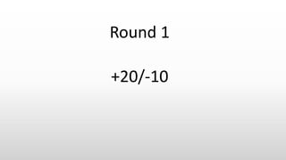 Round 1
+20/-10
 