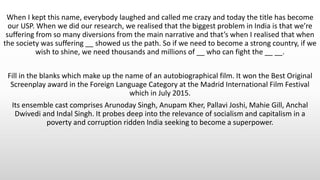 When I kept this name, everybody laughed and called me crazy and today the title has become
our USP. When we did our research, we realised that the biggest problem in India is that we’re
suffering from so many diversions from the main narrative and that’s when I realised that when
the society was suffering __ showed us the path. So if we need to become a strong country, if we
wish to shine, we need thousands and millions of __ who can fight the __ __.
Fill in the blanks which make up the name of an autobiographical film. It won the Best Original
Screenplay award in the Foreign Language Category at the Madrid International Film Festival
which in July 2015.
Its ensemble cast comprises Arunoday Singh, Anupam Kher, Pallavi Joshi, Mahie Gill, Anchal
Dwivedi and Indal Singh. It probes deep into the relevance of socialism and capitalism in a
poverty and corruption ridden India seeking to become a superpower.
 