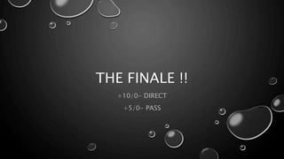 THE FINALE !!
+10/0- DIRECT
+5/0- PASS
 