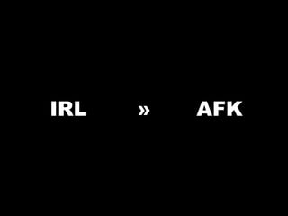 IRL » AFK
 