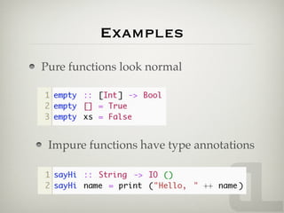 Examples
Pure functions look normal




 Impure functions have type annotations
 