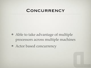 Concurrency



Able to take advantage of multiple
processors across multiple machines
Actor based concurrency
 