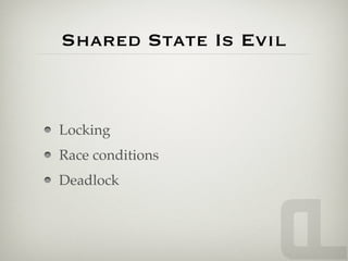 Shared State Is Evil



Locking
Race conditions
Deadlock
 