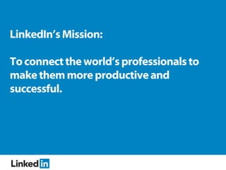 LinkedIn’s Mission:

To connect the world’s professionals to
make them more productive and
successful.
 