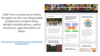 Feel free to continue to share
thoughts on the non-disposable
assignment, project ideas,
design considerations, useful
resources, apprehensions, or
ideas.
https://wordpress.viu.ca/enhancingpersonalizedlearning/
#nondisposableviu
 